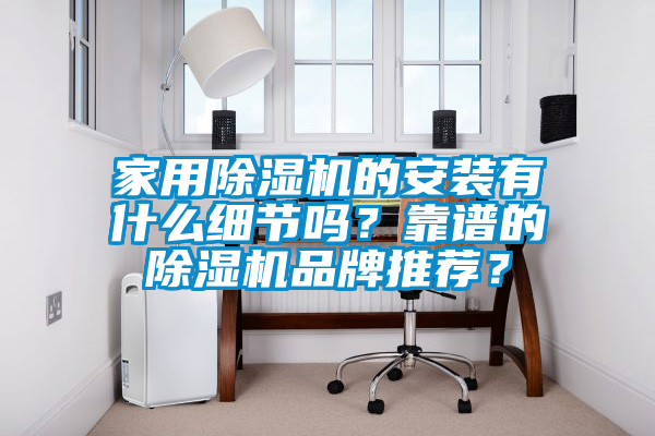 家用除濕機的安裝有什么細節(jié)嗎？靠譜的除濕機品牌推薦？