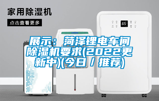 展示：菏澤鋰電車(chē)間除濕機(jī)要求(2022更新中)(今日／推薦)