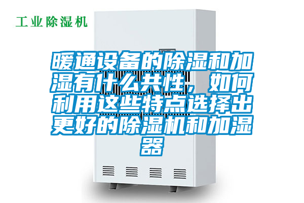 暖通設備的除濕和加濕有什么共性，如何利用這些特點選擇出更好的除濕機和加濕器