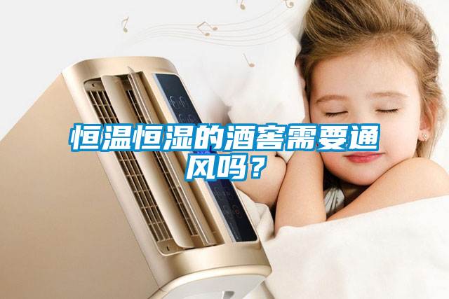 恒溫恒濕的酒窖需要通風(fēng)嗎？