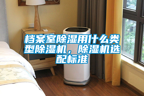 檔案室除濕用什么類型除濕機(jī)，除濕機(jī)選配標(biāo)準(zhǔn)