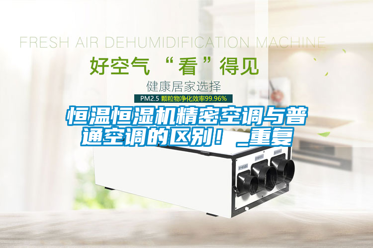 恒溫恒濕機(jī)精密空調(diào)與普通空調(diào)的區(qū)別！_重復(fù)