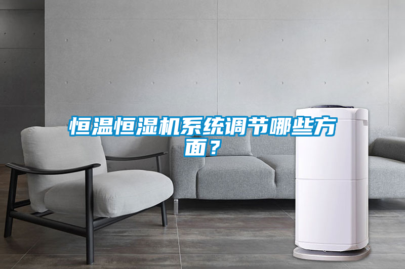 恒溫恒濕機系統(tǒng)調(diào)節(jié)哪些方面？