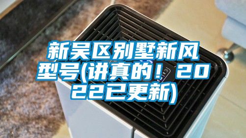 新吳區(qū)別墅新風(fēng)型號(講真的！2022已更新)