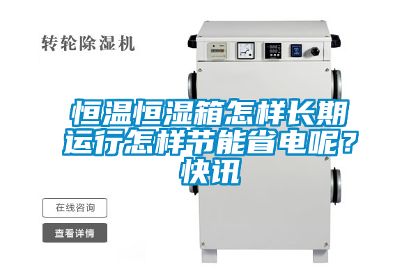 恒溫恒濕箱怎樣長期運行怎樣節(jié)能省電呢？快訊