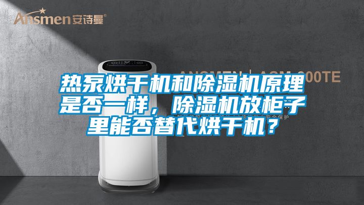 熱泵烘干機和除濕機原理是否一樣，除濕機放柜子里能否替代烘干機？