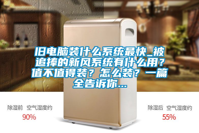 舊電腦裝什么系統(tǒng)最快_被追捧的新風(fēng)系統(tǒng)有什么用？值不值得裝？怎么裝？一篇全告訴你...