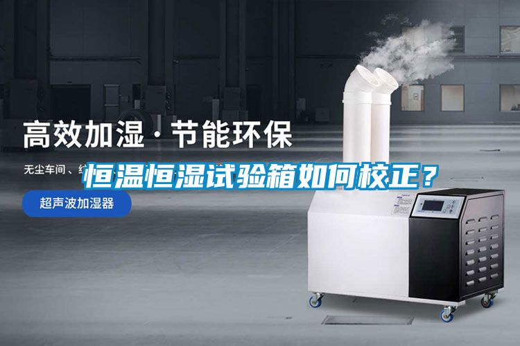 恒溫恒濕試驗(yàn)箱如何校正？