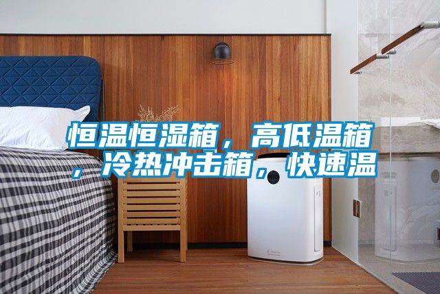 恒溫恒濕箱，高低溫箱，冷熱沖擊箱，快速溫