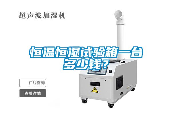 恒溫恒濕試驗(yàn)箱一臺(tái)多少錢？