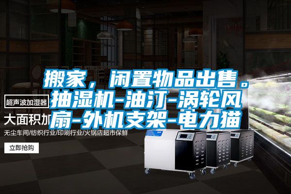 搬家，閑置物品出售。抽濕機(jī)-油汀-渦輪風(fēng)扇-外機(jī)支架-電力貓