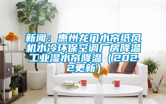 新聞：惠州龍門水簾紙風(fēng)機(jī)水冷環(huán)?？照{(diào)廠房降溫工業(yè)濕水簾降溫（2022更新）