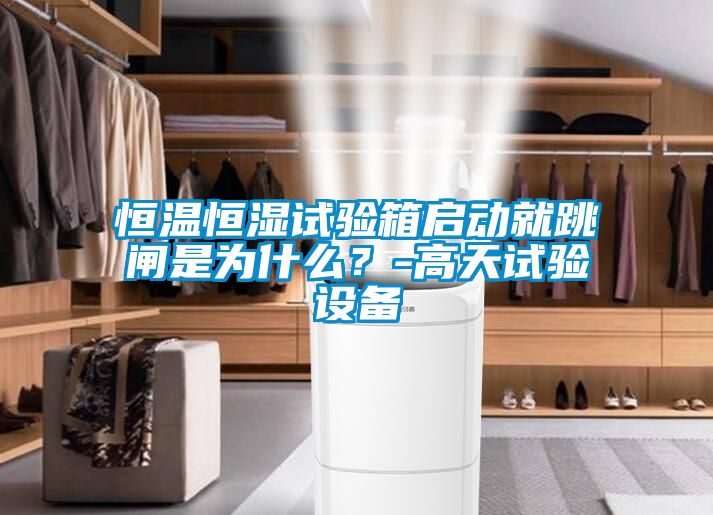 恒溫恒濕試驗箱啟動就跳閘是為什么？-高天試驗設(shè)備
