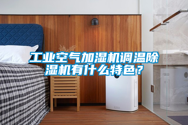 工業(yè)空氣加濕機(jī)調(diào)溫除濕機(jī)有什么特色？