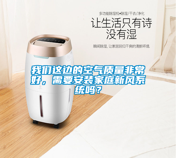 我們這邊的空氣質(zhì)量非常好，需要安裝家庭新風(fēng)系統(tǒng)嗎？