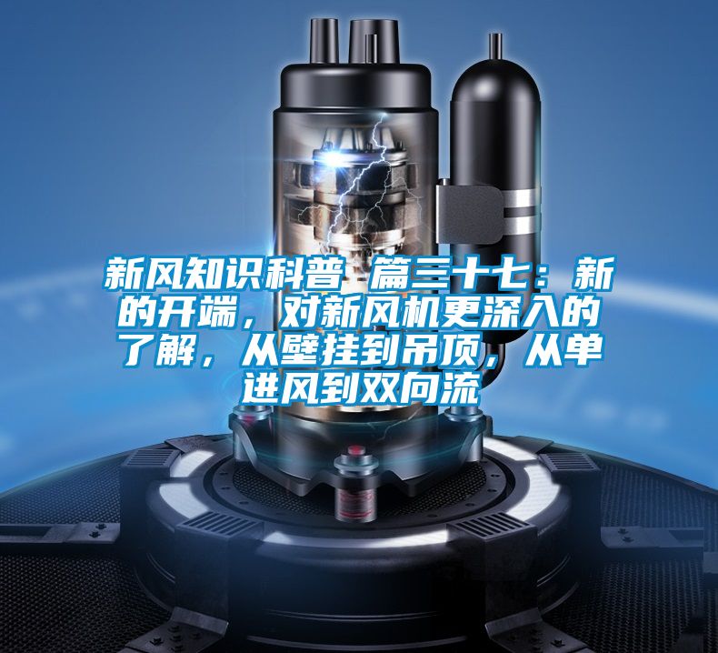 新風(fēng)知識科普 篇三十七：新的開端，對新風(fēng)機(jī)更深入的了解，從壁掛到吊頂，從單進(jìn)風(fēng)到雙向流