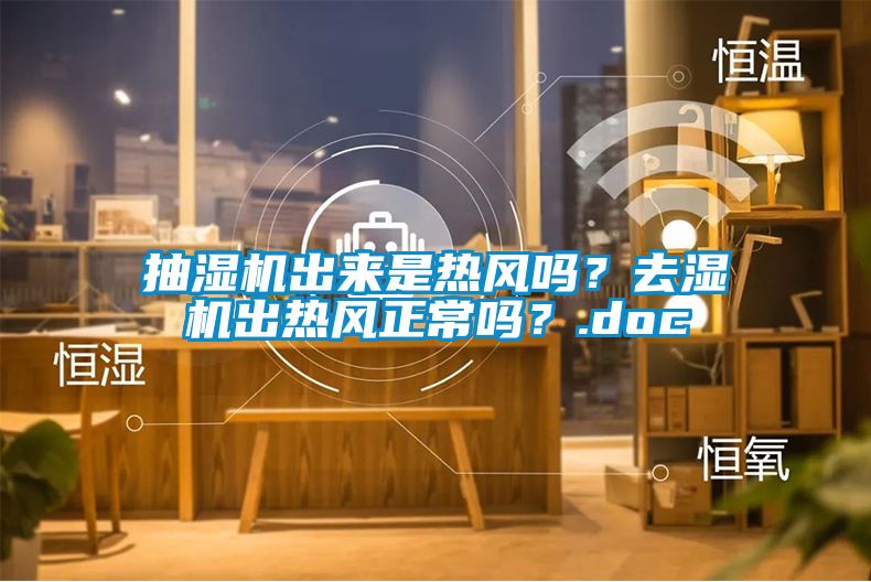 抽濕機(jī)出來(lái)是熱風(fēng)嗎？去濕機(jī)出熱風(fēng)正常嗎？.doc