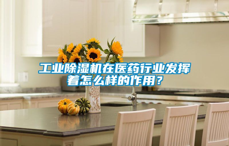 工業(yè)除濕機(jī)在醫(yī)藥行業(yè)發(fā)揮著怎么樣的作用？