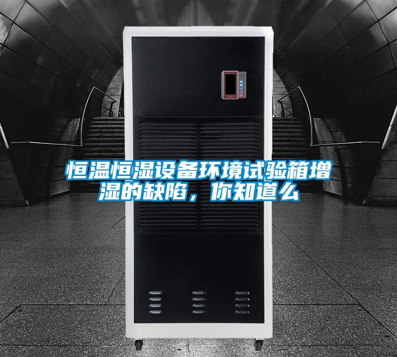 恒溫恒濕設(shè)備環(huán)境試驗(yàn)箱增濕的缺陷，你知道么