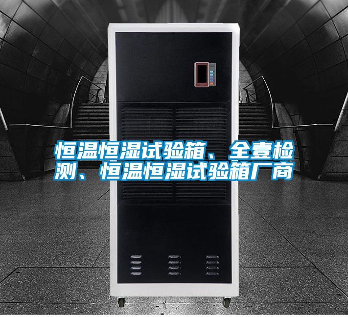 恒溫恒濕試驗(yàn)箱、全壹檢測、恒溫恒濕試驗(yàn)箱廠商