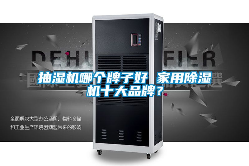 抽濕機(jī)哪個(gè)牌子好 家用除濕機(jī)十大品牌？
