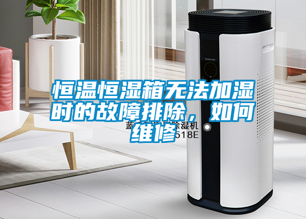 恒溫恒濕箱無法加濕時的故障排除，如何維修
