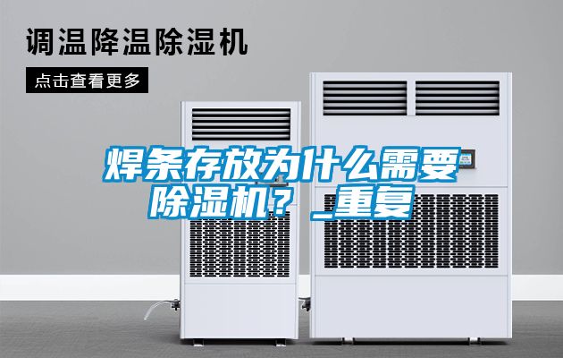 焊條存放為什么需要除濕機(jī)？_重復(fù)