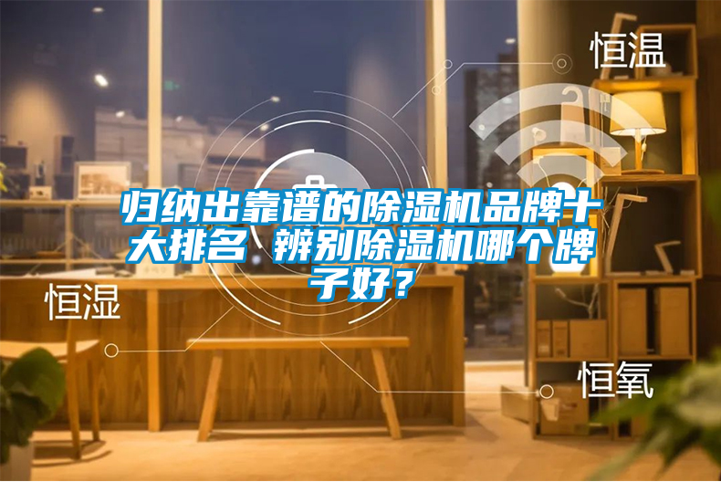 歸納出靠譜的除濕機(jī)品牌十大排名 辨別除濕機(jī)哪個牌子好？