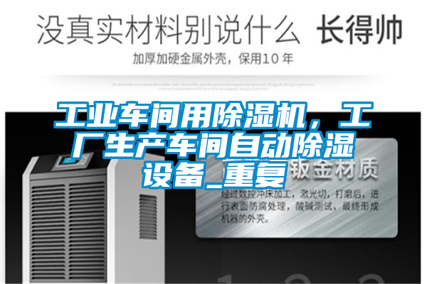 工業(yè)車間用除濕機，工廠生產(chǎn)車間自動除濕設備_重復