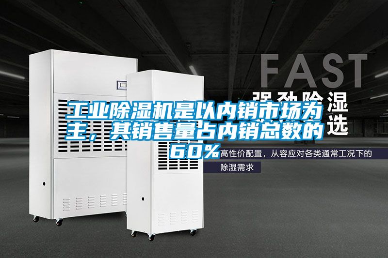 工業(yè)除濕機(jī)是以內(nèi)銷市場為主，其銷售量占內(nèi)銷總數(shù)的60%