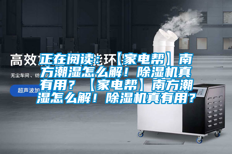 正在閱讀：【家電幫】南方潮濕怎么解！除濕機真有用？【家電幫】南方潮濕怎么解！除濕機真有用？
