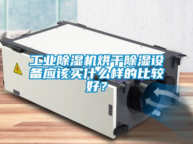 工業(yè)除濕機(jī)烘干除濕設(shè)備應(yīng)該買什么樣的比較好？