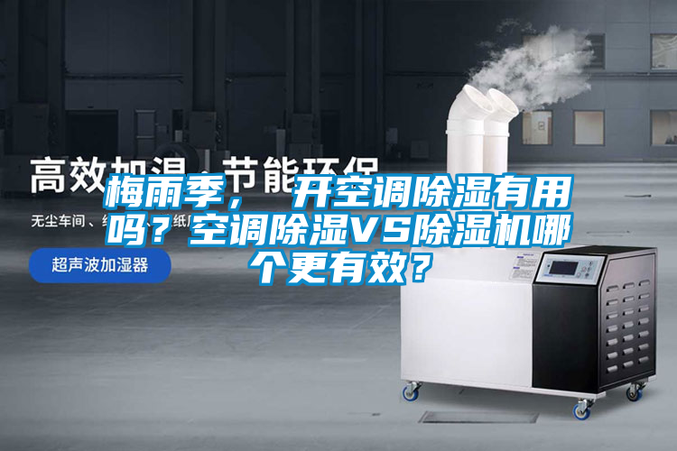 梅雨季， 開空調(diào)除濕有用嗎？空調(diào)除濕VS除濕機(jī)哪個(gè)更有效？