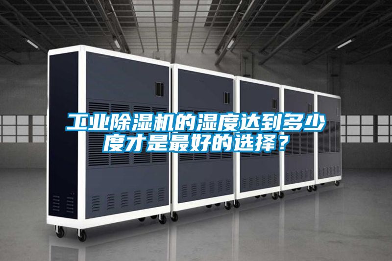 工業(yè)除濕機的濕度達到多少度才是最好的選擇？