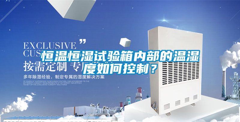 恒溫恒濕試驗箱內(nèi)部的溫濕度如何控制？