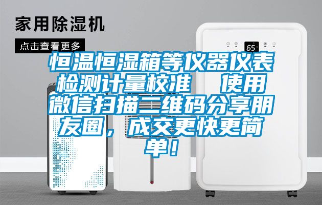 恒溫恒濕箱等儀器儀表檢測(cè)計(jì)量校準(zhǔn)  使用微信掃描二維碼分享朋友圈，成交更快更簡(jiǎn)單！