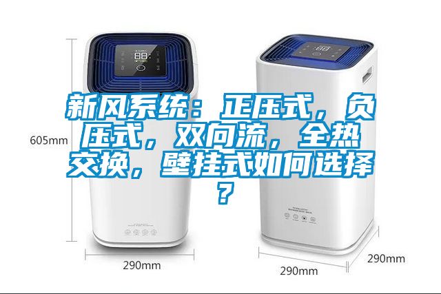 新風系統(tǒng)：正壓式，負壓式，雙向流，全熱交換，壁掛式如何選擇？