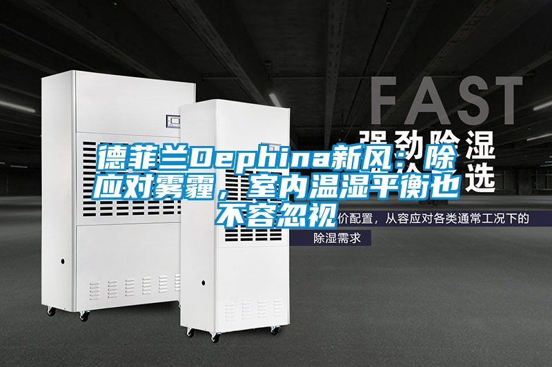 德菲蘭Dephina新風(fēng)：除應(yīng)對(duì)霧霾，室內(nèi)溫濕平衡也不容忽視