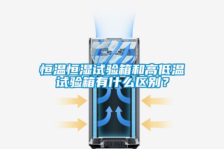 恒溫恒濕試驗箱和高低溫試驗箱有什么區(qū)別？