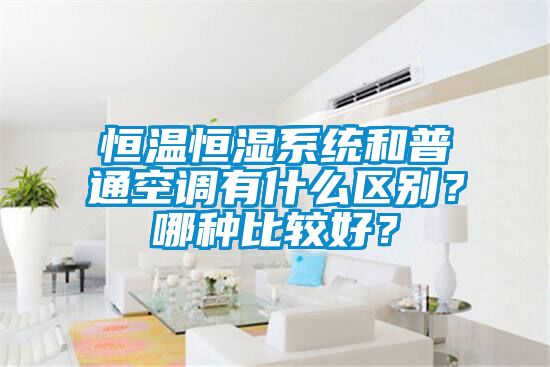 恒溫恒濕系統(tǒng)和普通空調(diào)有什么區(qū)別？哪種比較好？