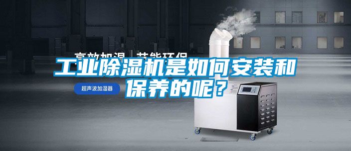 工業(yè)除濕機是如何安裝和保養(yǎng)的呢？