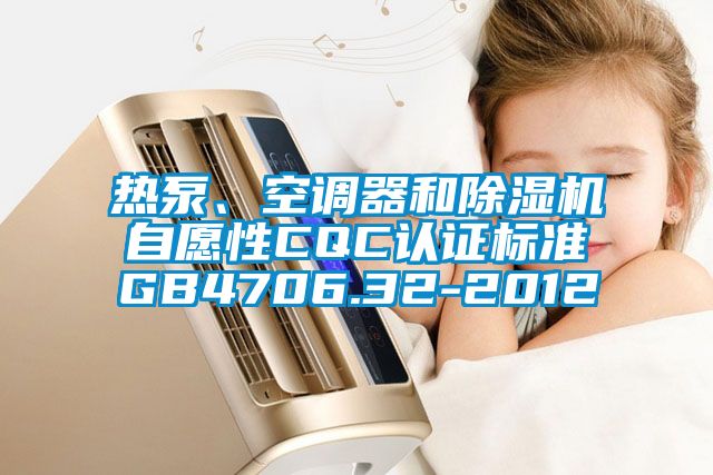 熱泵、空調(diào)器和除濕機(jī)自愿性CQC認(rèn)證標(biāo)準(zhǔn)GB4706.32-2012
