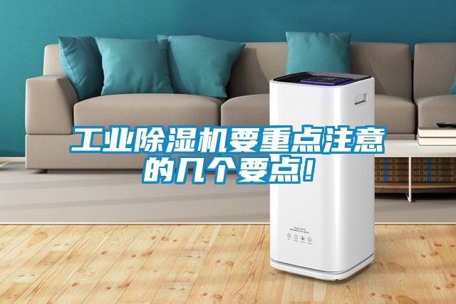工業(yè)除濕機(jī)要重點(diǎn)注意的幾個要點(diǎn)！