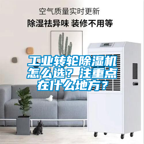 工業(yè)轉(zhuǎn)輪除濕機(jī)怎么選？注重點(diǎn)在什么地方？