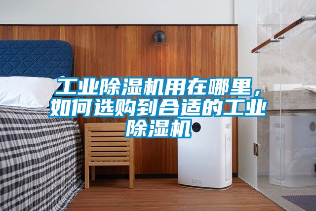 工業(yè)除濕機用在哪里，如何選購到合適的工業(yè)除濕機