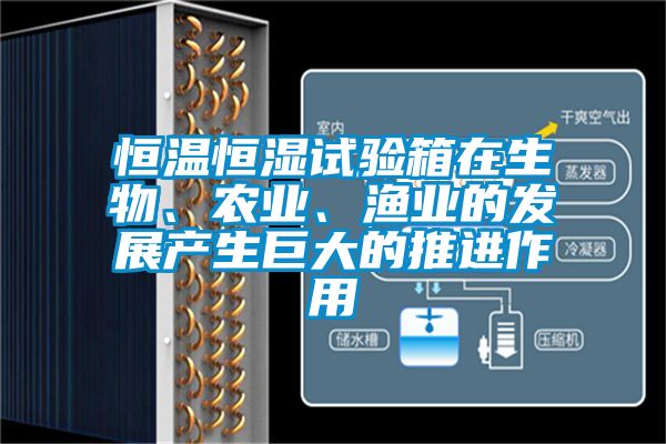 恒溫恒濕試驗(yàn)箱在生物、農(nóng)業(yè)、漁業(yè)的發(fā)展產(chǎn)生巨大的推進(jìn)作用