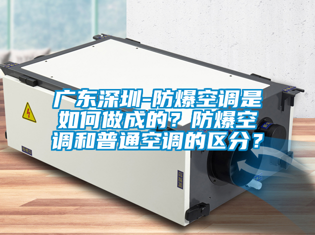 廣東深圳-防爆空調(diào)是如何做成的？防爆空調(diào)和普通空調(diào)的區(qū)分？