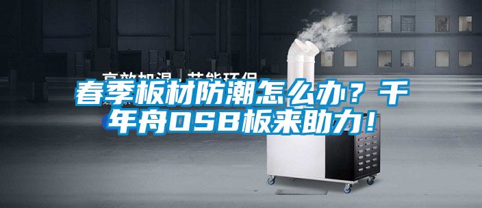 春季板材防潮怎么辦？千年舟OSB板來助力！