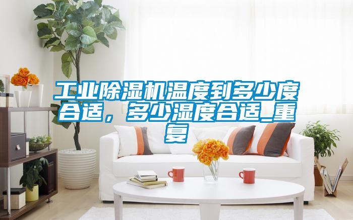 工業(yè)除濕機溫度到多少度合適，多少濕度合適_重復(fù)
