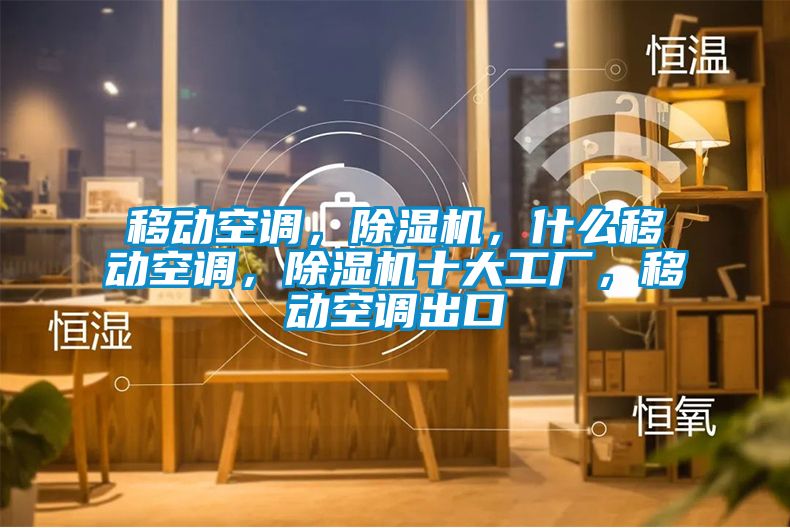 移動(dòng)空調(diào)，除濕機(jī)，什么移動(dòng)空調(diào)，除濕機(jī)十大工廠，移動(dòng)空調(diào)出口